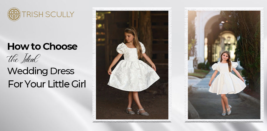 How to Choose the Ideal Wedding Dress for Your Little Girl – TRISH SCULLY